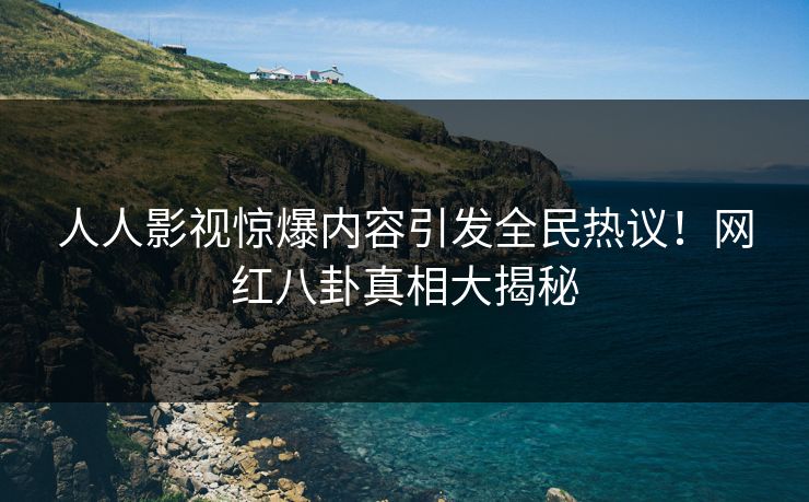 人人影视惊爆内容引发全民热议！网红八卦真相大揭秘
