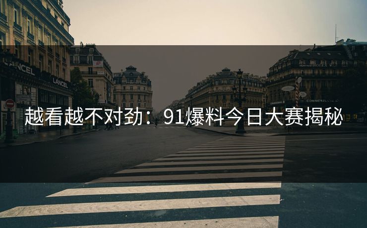 越看越不对劲：91爆料今日大赛揭秘