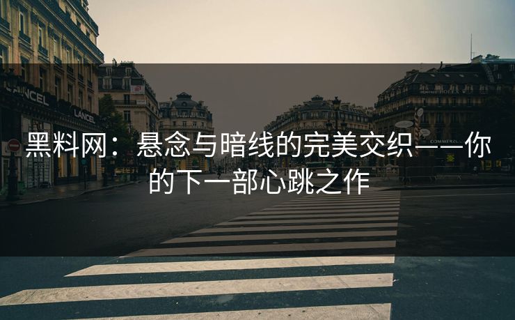 黑料网：悬念与暗线的完美交织——你的下一部心跳之作